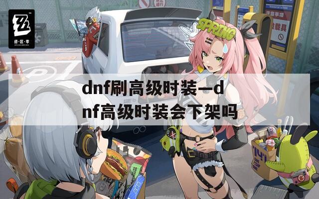 dnf刷高级时装—dnf高级时装会下架吗