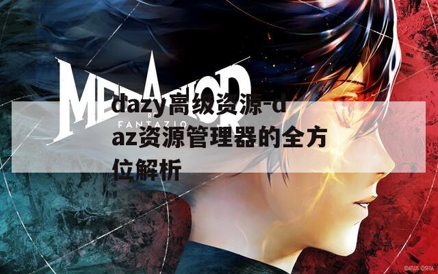 dazy高级资源-daz资源管理器的全方位解析
