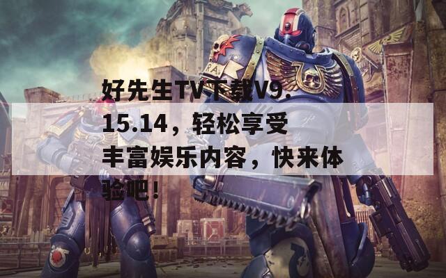 好先生TV下载V9.15.14，轻松享受丰富娱乐内容，快来体验吧！