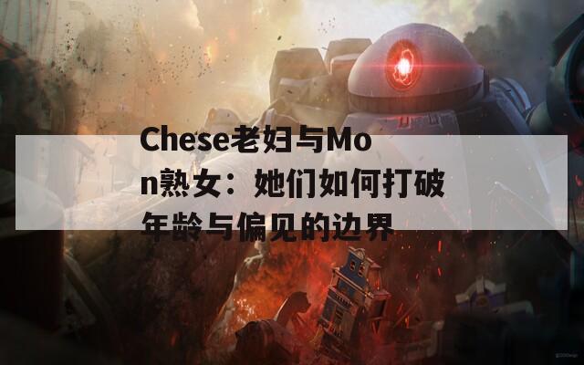 Chese老妇与Mon熟女：她们如何打破年龄与偏见的边界