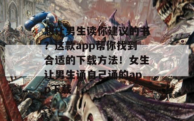 想让男生读你建议的书？这款app帮你找到合适的下载方法！女生让男生诵自己诵的app下载