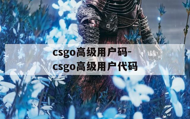 csgo高级用户码-csgo高级用户代码
