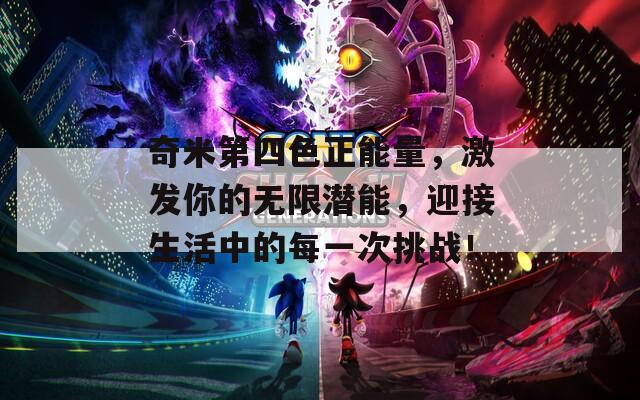 奇米第四色正能量，激发你的无限潜能，迎接生活中的每一次挑战！