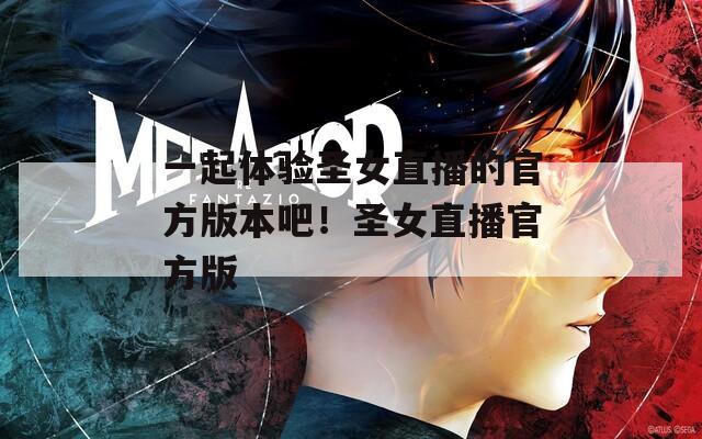 一起体验圣女直播的官方版本吧！圣女直播官方版