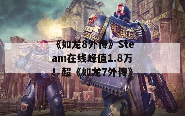 《如龙8外传》Steam在线峰值1.8万！超《如龙7外传》