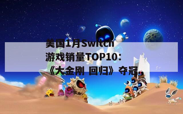 美国1月Switch游戏销量TOP10：《大金刚 回归》夺冠