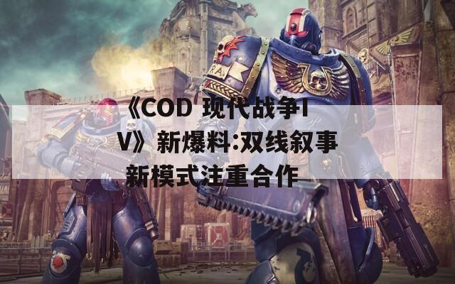 《COD 现代战争IV》新爆料:双线叙事 新模式注重合作