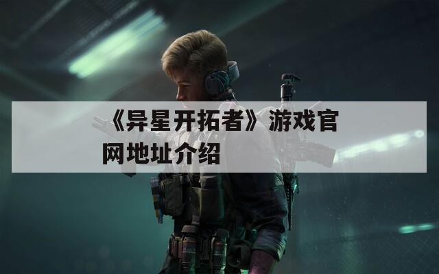 《异星开拓者》游戏官网地址介绍