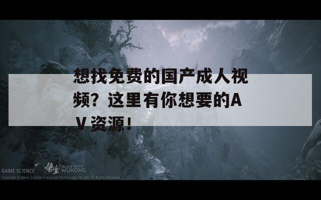 想找免费的国产成人视频？这里有你想要的AⅤ资源！