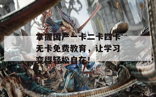 掌握国产一卡二卡四卡无卡免费教育，让学习变得轻松自在！