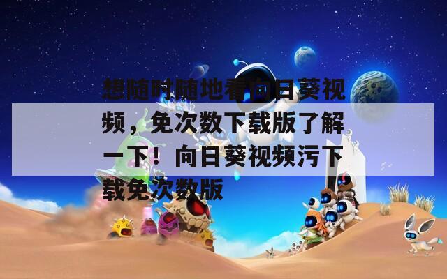 想随时随地看向日葵视频，免次数下载版了解一下！向日葵视频污下载免次数版