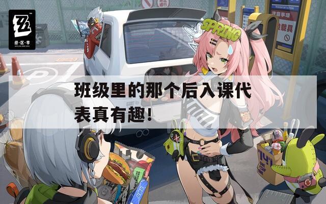 班级里的那个后入课代表真有趣！