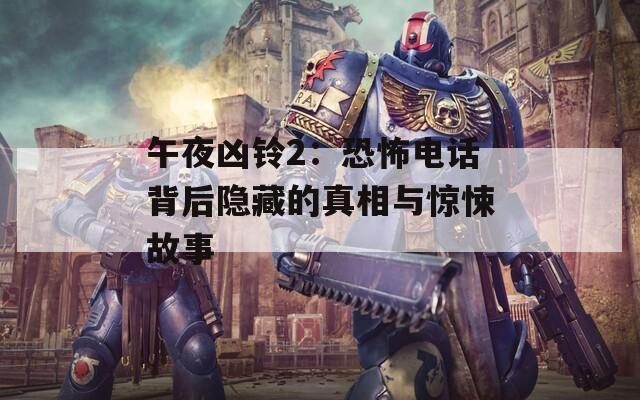 午夜凶铃2：恐怖电话背后隐藏的真相与惊悚故事