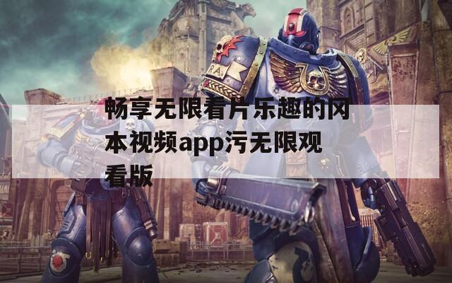 畅享无限看片乐趣的冈本视频app污无限观看版