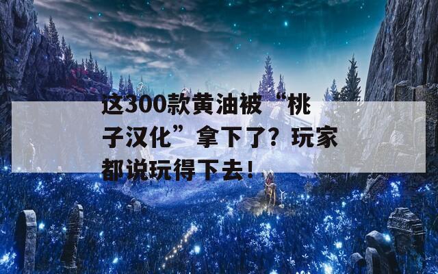这300款黄油被“桃子汉化”拿下了？玩家都说玩得下去！