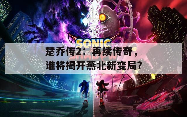 楚乔传2：再续传奇，谁将揭开燕北新变局？