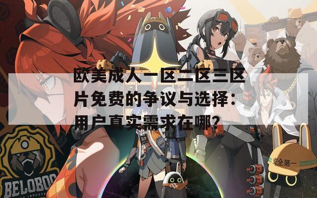 欧美成人一区二区三区片免费的争议与选择：用户真实需求在哪？