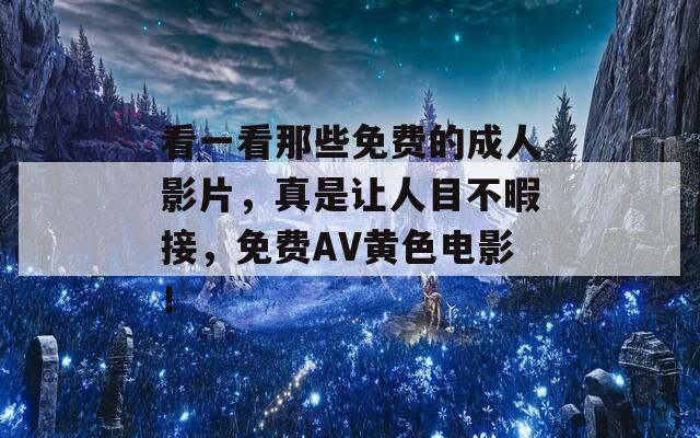 看一看那些免费的成人影片，真是让人目不暇接，免费AV黄色电影！