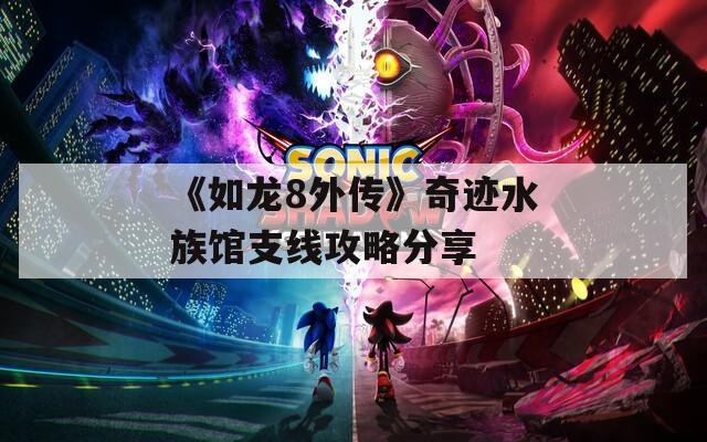 《如龙8外传》奇迹水族馆支线攻略分享
