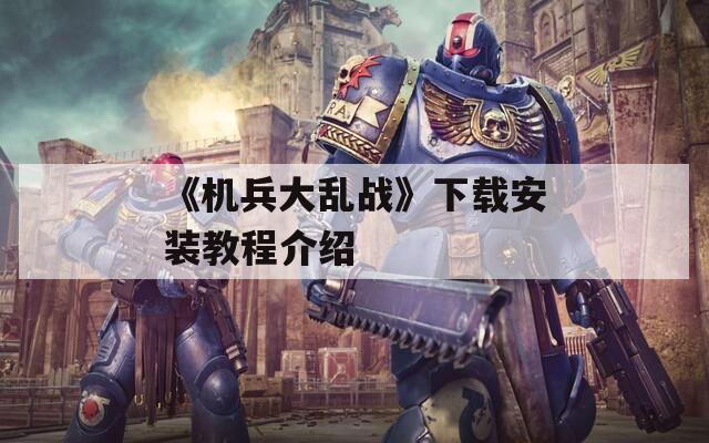 《机兵大乱战》下载安装教程介绍